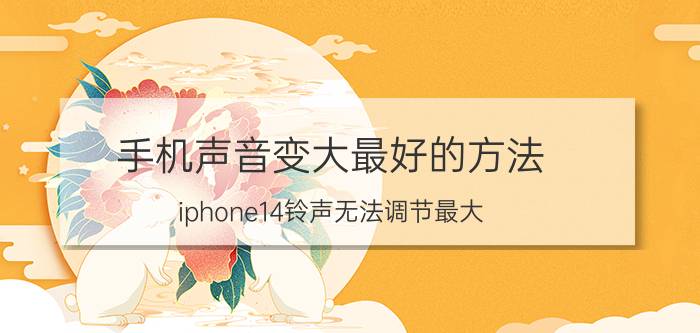 手机声音变大最好的方法 iphone14铃声无法调节最大？